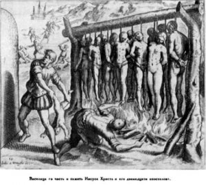Испанцы повесили 13 индейцев в честь  Иисуса Христа и 12 апостолов.
                        Гравюра де Бри. XVI век